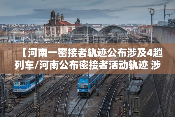 【河南一密接者轨迹公布涉及4趟列车/河南公布密接者活动轨迹 涉及高铁葬礼】