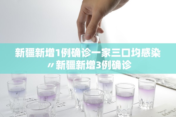 新疆新增1例确诊一家三口均感染〃新疆新增3例确诊