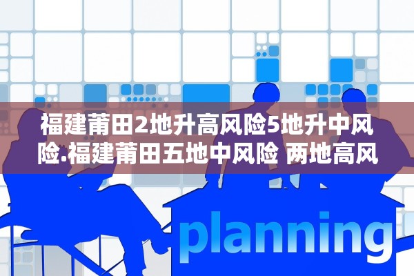 福建莆田2地升高风险5地升中风险.福建莆田五地中风险 两地高风险