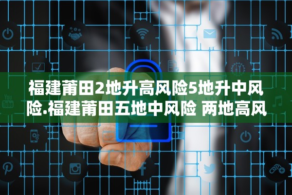 福建莆田2地升高风险5地升中风险.福建莆田五地中风险 两地高风险
