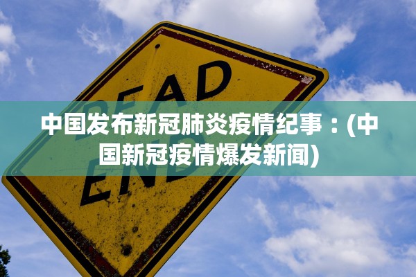 中国发布新冠肺炎疫情纪事︰(中国新冠疫情爆发新闻)