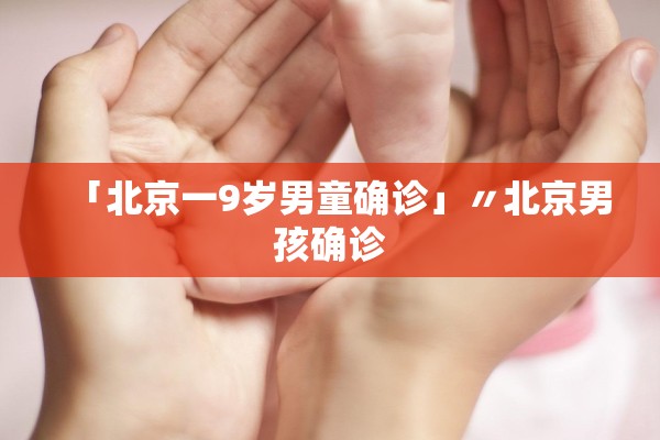 「北京一9岁男童确诊」〃北京男孩确诊 「北京一9岁男童确诊」〃北京男孩确诊