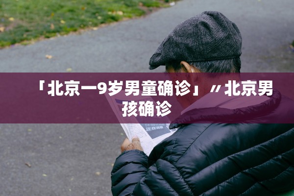 「北京一9岁男童确诊」〃北京男孩确诊 「北京一9岁男童确诊」〃北京男孩确诊