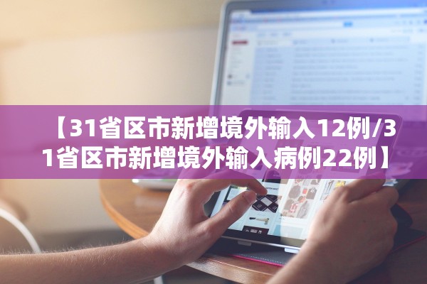 【31省区市新增境外输入12例/31省区市新增境外输入病例22例】 【31省区市新增境外输入12例/31省区市新增境外输入病例22例】