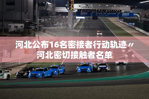 河北公布16名密接者行动轨迹〃河北密切接触者名单