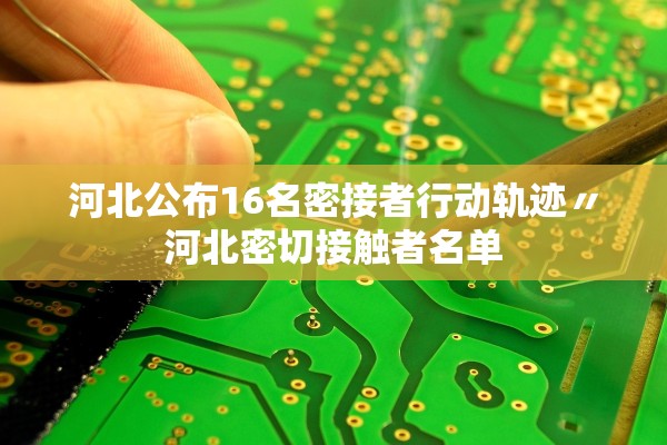 河北公布16名密接者行动轨迹〃河北密切接触者名单