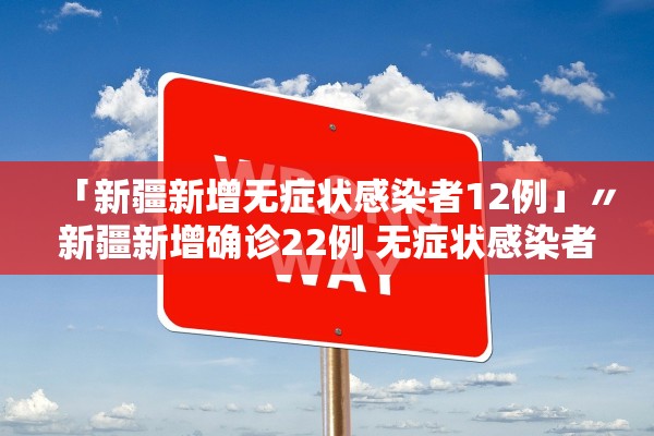 「新疆新增无症状感染者12例」〃新疆新增确诊22例 无症状感染者38例