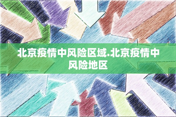 北京疫情中风险区域.北京疫情中风险地区
