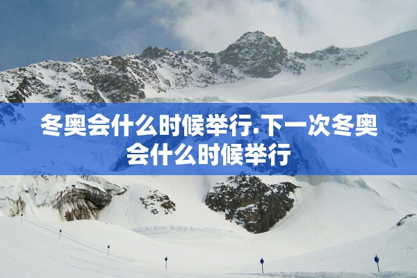 冬奥会什么时候举行.下一次冬奥会什么时候举行