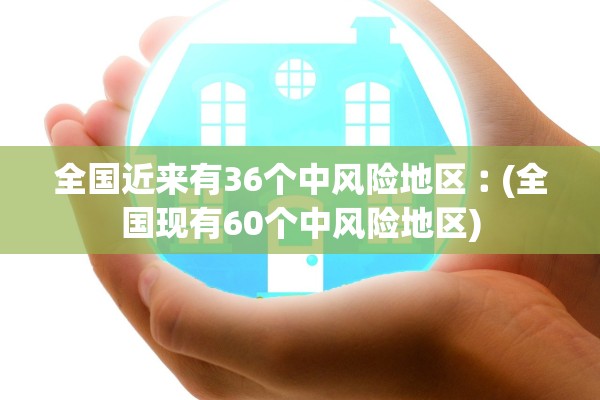 全国近来有36个中风险地区︰(全国现有60个中风险地区)