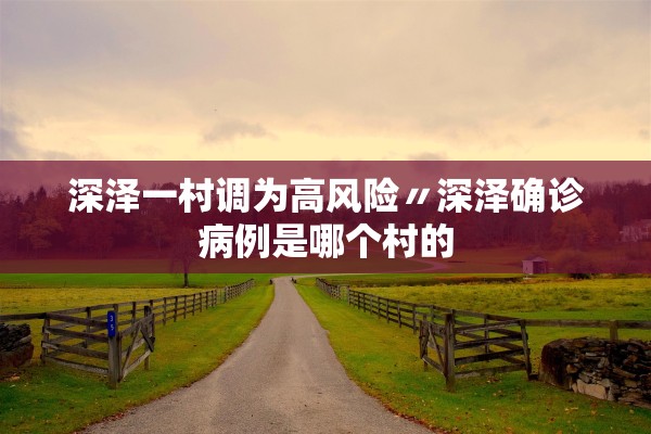 深泽一村调为高风险〃深泽确诊病例是哪个村的