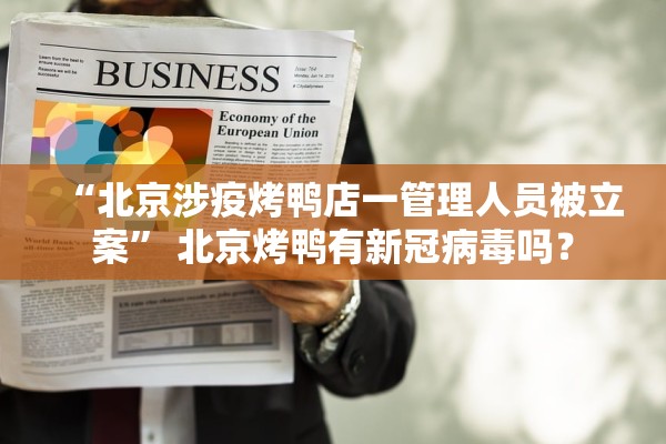 “北京涉疫烤鸭店一管理人员被立案	” 北京烤鸭有新冠病毒吗？