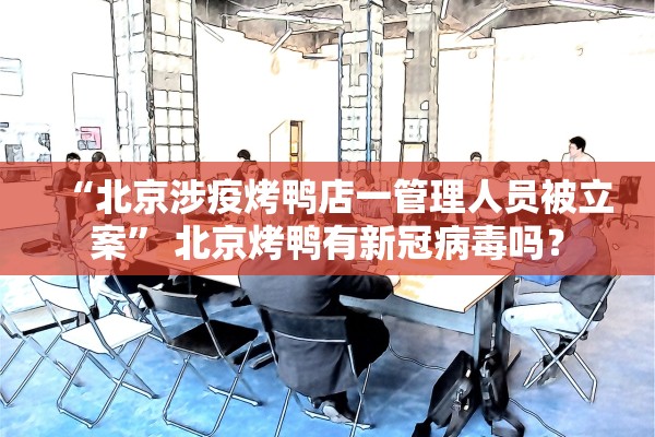 “北京涉疫烤鸭店一管理人员被立案” 北京烤鸭有新冠病毒吗？