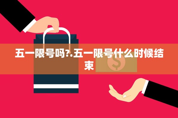五一限号吗?.五一限号什么时候结束