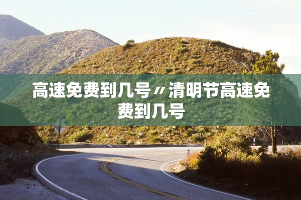 高速免费到几号〃清明节高速免费到几号