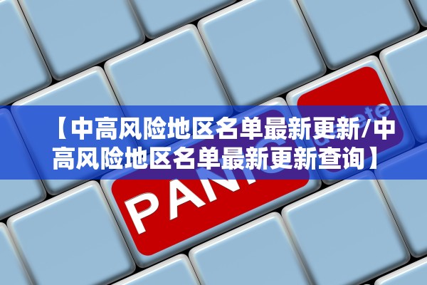 【中高风险地区名单最新更新/中高风险地区名单最新更新查询】 【中高风险地区名单最新更新/中高风险地区名单最新更新查询】
