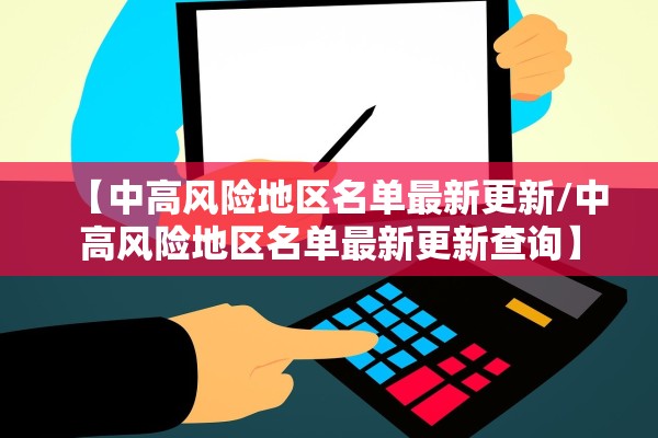 【中高风险地区名单最新更新/中高风险地区名单最新更新查询】 【中高风险地区名单最新更新/中高风险地区名单最新更新查询】