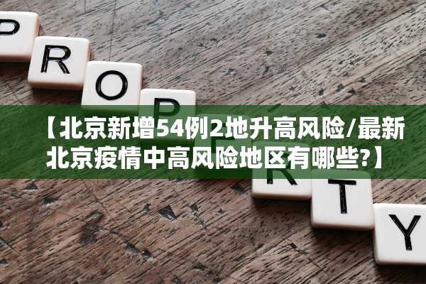 【北京新增54例2地升高风险/最新北京疫情中高风险地区有哪些?】 【北京新增54例2地升高风险/最新北京疫情中高风险地区有哪些?】