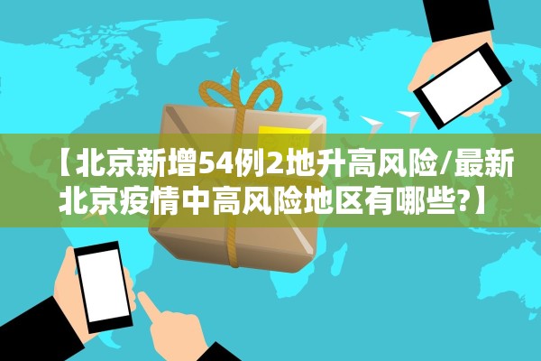 【北京新增54例2地升高风险/最新北京疫情中高风险地区有哪些?】 【北京新增54例2地升高风险/最新北京疫情中高风险地区有哪些?】