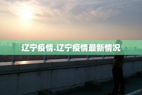 辽宁疫情.辽宁疫情最新情况