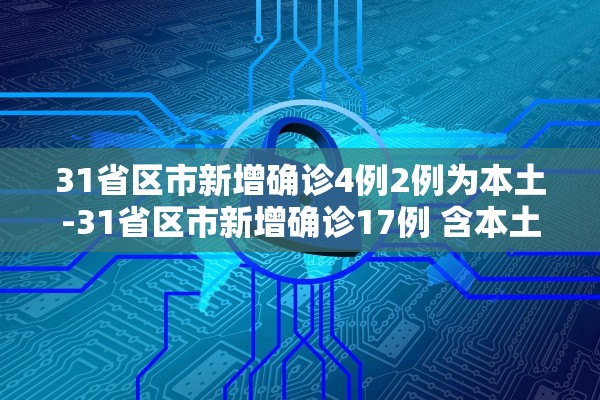 31省区市新增确诊4例2例为本土-31省区市新增确诊17例 含本土3例