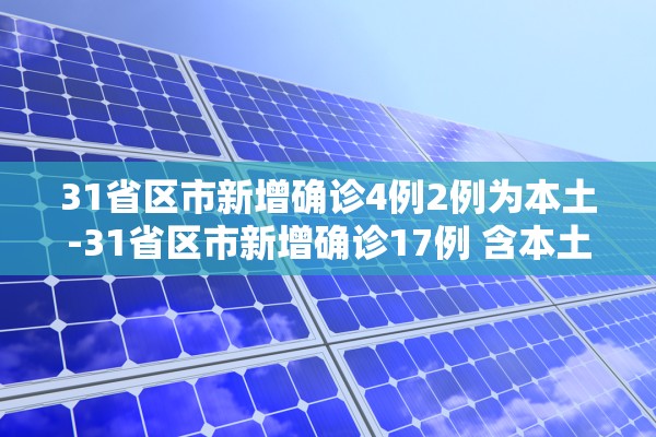 31省区市新增确诊4例2例为本土-31省区市新增确诊17例 含本土3例