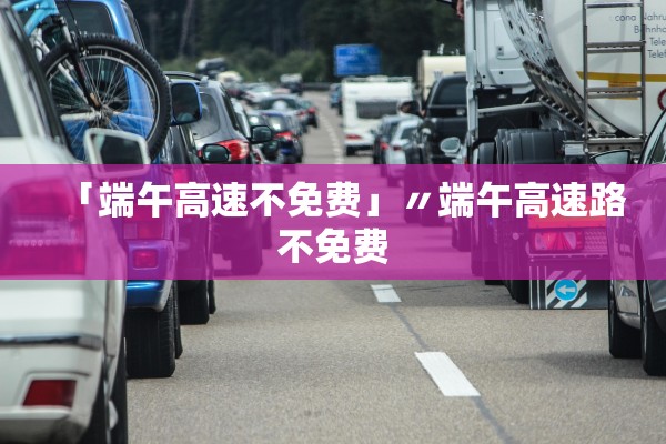 「端午高速不免费」〃端午高速路不免费