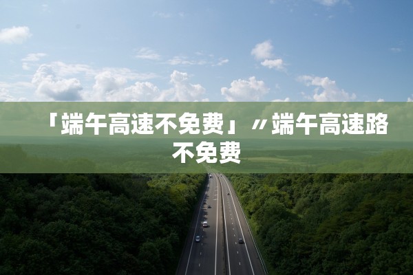 「端午高速不免费」〃端午高速路不免费