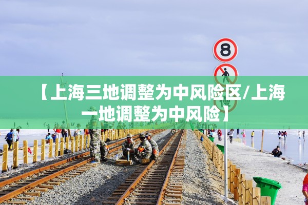 【上海三地调整为中风险区/上海一地调整为中风险】 【上海三地调整为中风险区/上海一地调整为中风险】