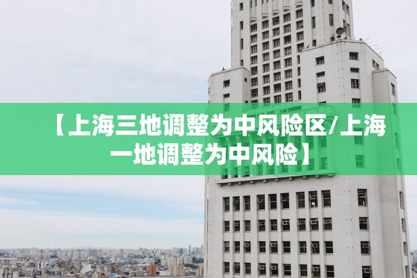 【上海三地调整为中风险区/上海一地调整为中风险】 【上海三地调整为中风险区/上海一地调整为中风险】