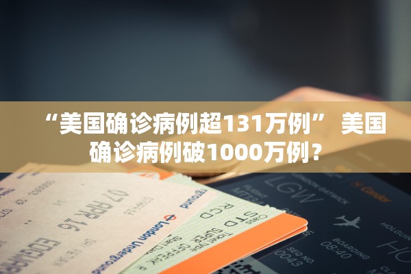 “美国确诊病例超131万例” 美国确诊病例破1000万例？