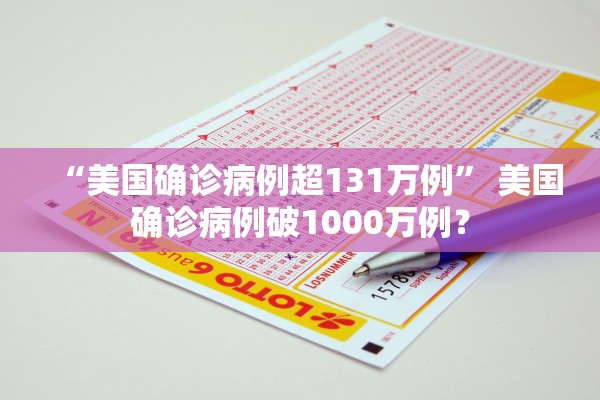 “美国确诊病例超131万例” 美国确诊病例破1000万例？