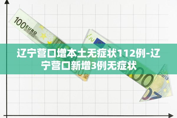 辽宁营口增本土无症状112例-辽宁营口新增3例无症状 辽宁营口增本土无症状112例-辽宁营口新增3例无症状