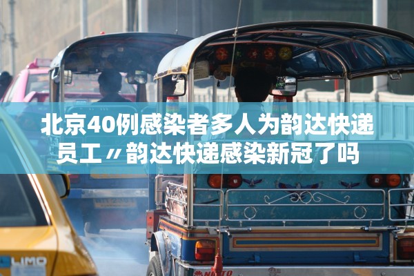 北京40例感染者多人为韵达快递员工〃韵达快递感染新冠了吗 北京40例感染者多人为韵达快递员工〃韵达快递感染新冠了吗