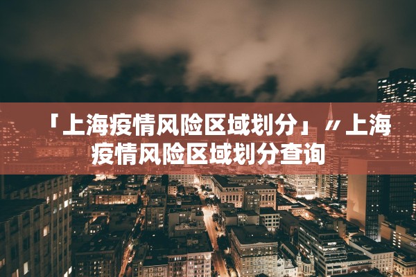 「上海疫情风险区域划分」〃上海疫情风险区域划分查询 「上海疫情风险区域划分」〃上海疫情风险区域划分查询