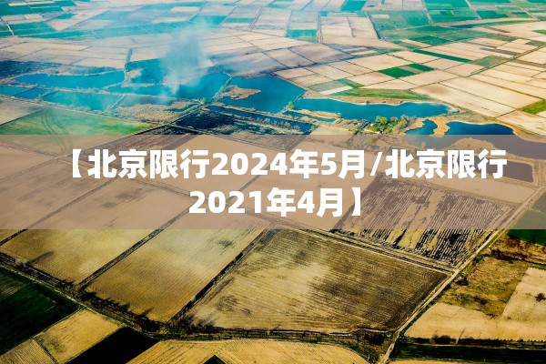 【北京限行2024年5月/北京限行2021年4月】