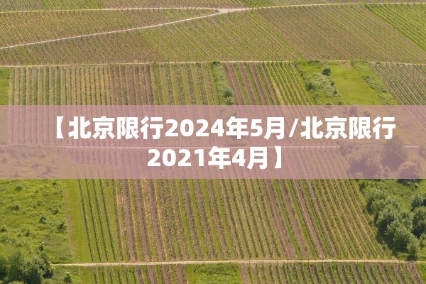 【北京限行2024年5月/北京限行2021年4月】