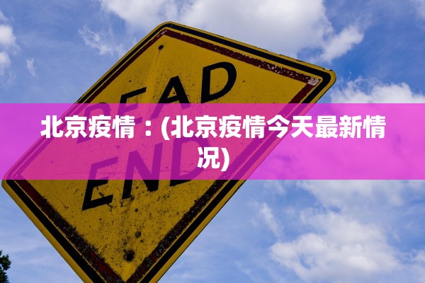 北京疫情︰(北京疫情今天最新情况) 北京疫情︰(北京疫情今天最新情况)