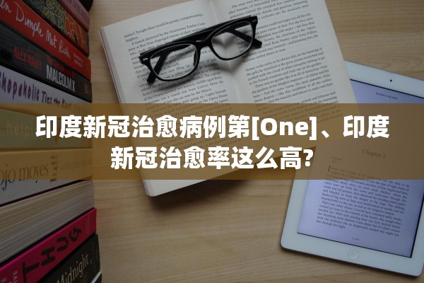 印度新冠治愈病例第[One]、印度新冠治愈率这么高?