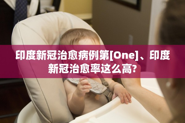 印度新冠治愈病例第[One]、印度新冠治愈率这么高?
