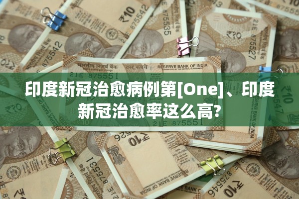 印度新冠治愈病例第[One]、印度新冠治愈率这么高?