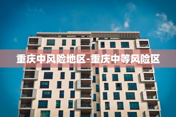 重庆中风险地区-重庆中等风险区