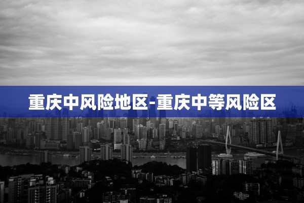 重庆中风险地区-重庆中等风险区
