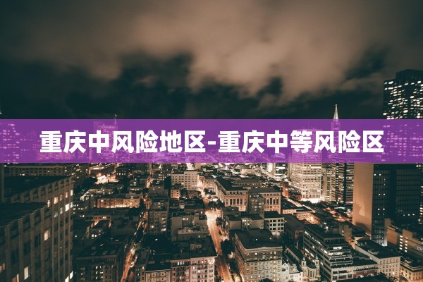 重庆中风险地区-重庆中等风险区