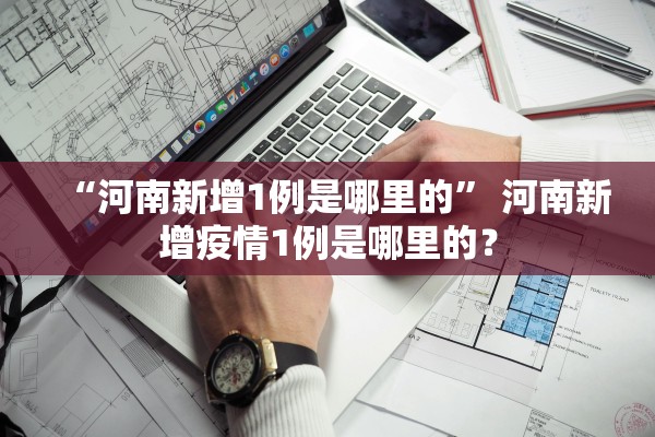 “河南新增1例是哪里的” 河南新增疫情1例是哪里的？