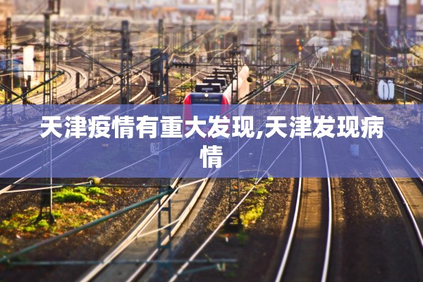 天津疫情有重大发现,天津发现病情