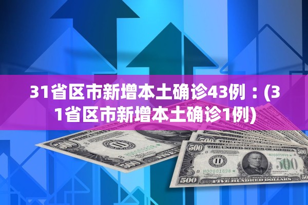 31省区市新增本土确诊43例︰(31省区市新增本土确诊1例)