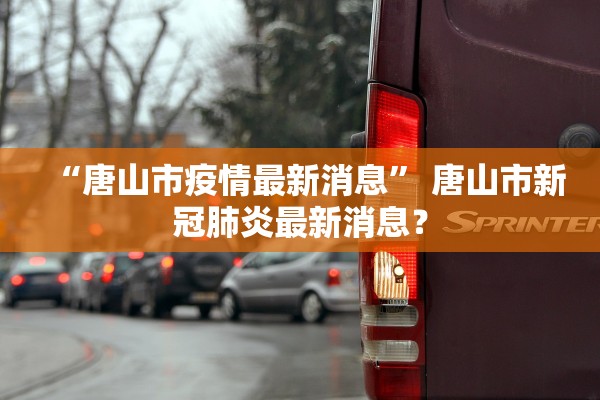 “唐山市疫情最新消息” 唐山市新冠肺炎最新消息？