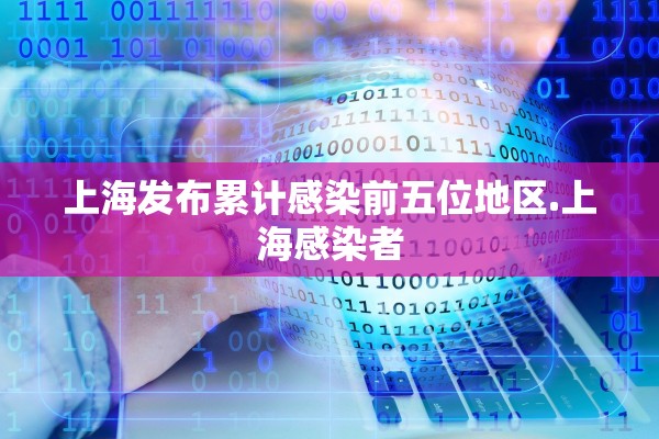 上海发布累计感染前五位地区.上海感染者