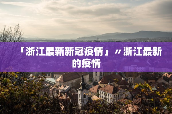 「浙江最新新冠疫情」〃浙江最新的疫情